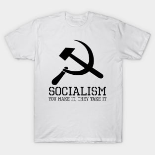 Socialism, You Make It, They Take It - Anti Socialist Gift T-Shirt